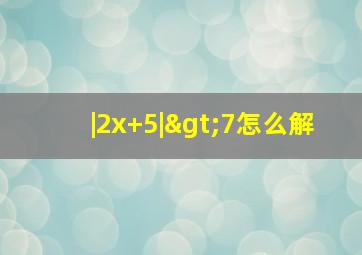 |2x+5|>7怎么解